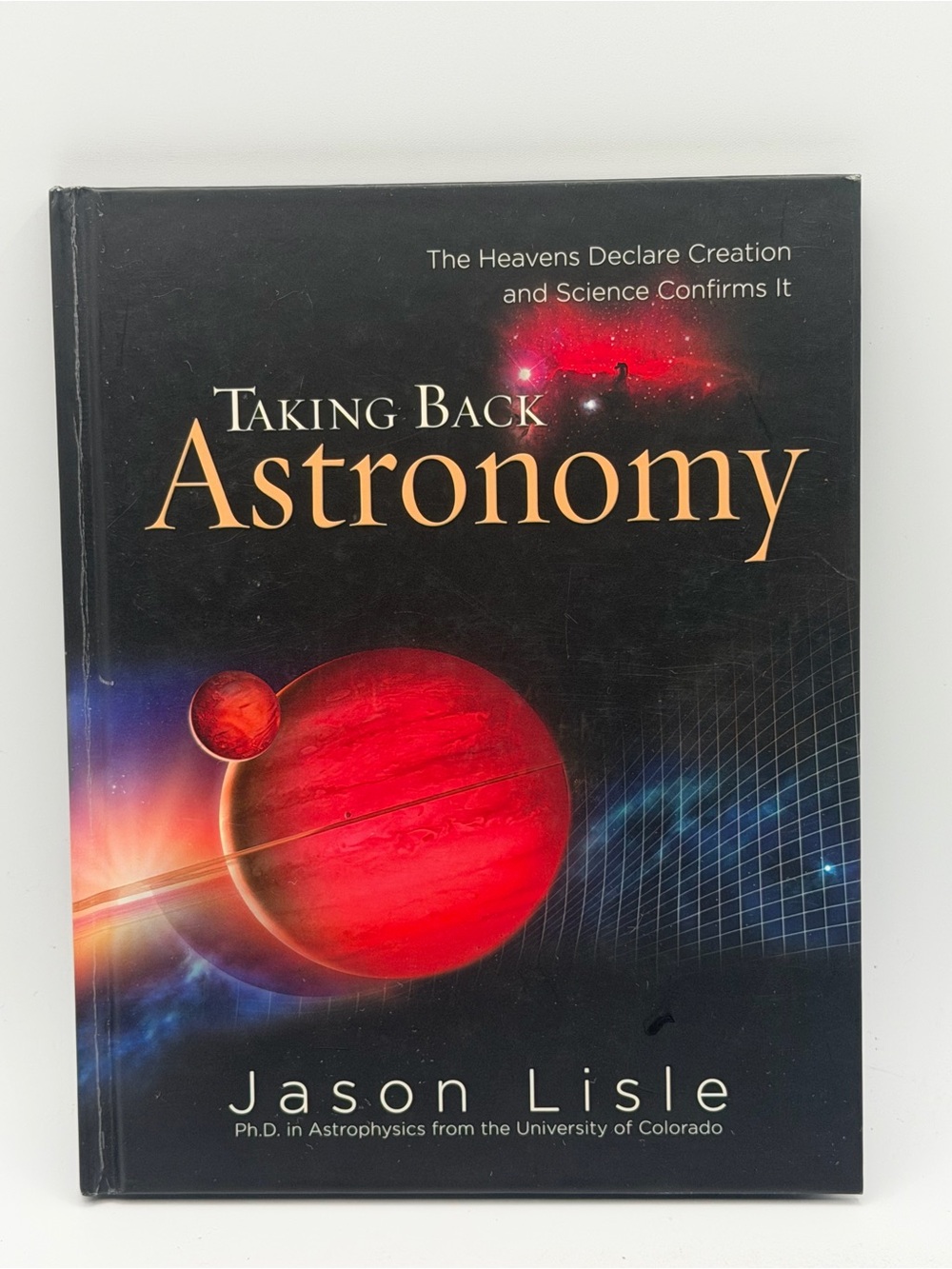 Taking Back Astronomy: The Heavens Declare Creation By Jason Lisle Hardcover